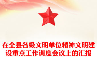 在全縣各級文明單位精神文明建設(shè)重點工作調(diào)度會議上的匯報