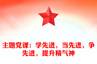 主題黨課：學(xué)先進(jìn)，當(dāng)先進(jìn)，爭先進(jìn)，提升精氣神