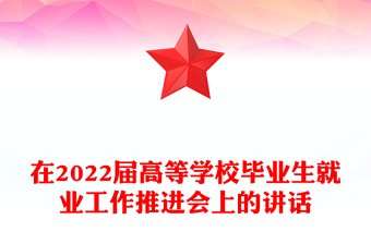 在2022屆高等學校畢業(yè)生就業(yè)工作推進會上的講話