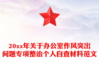20xx年關(guān)于辦公室作風(fēng)突出問(wèn)題專(zhuān)項(xiàng)整治個(gè)人自查材料范文