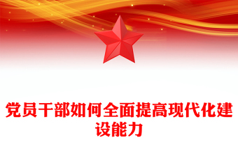 黨員干部如何全面提高現(xiàn)代化建設(shè)能力PPT精美簡潔黨員培訓黨課(講稿)