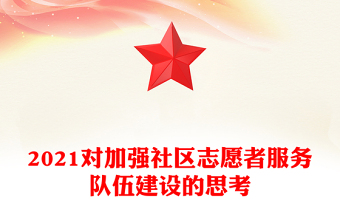 2021對(duì)加強(qiáng)社區(qū)志愿者服務(wù)隊(duì)伍建設(shè)的思考