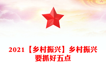 2021【鄉(xiāng)村振興】鄉(xiāng)村振興要抓好五點(diǎn)