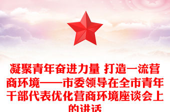 凝聚青年奮進力量 打造一流營商環境——市委領導在全市青年干部代表優化營商環境座談會上的講話
