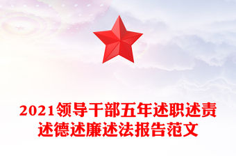 2021領(lǐng)導(dǎo)干部五年述職述責(zé)述德述廉述法報告范文