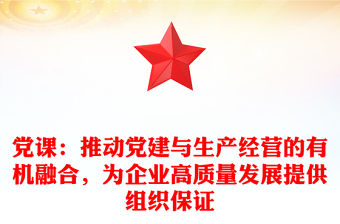 黨課：推動黨建與生產(chǎn)經(jīng)營的有機融合，為企業(yè)高質(zhì)量發(fā)展提供組織保證
