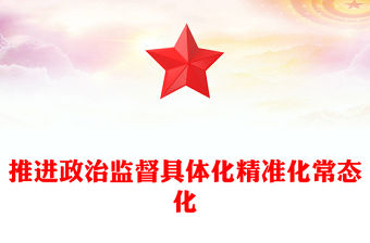 2023推進(jìn)政治監(jiān)督具體化精準(zhǔn)化常態(tài)化PPT紅色精美風(fēng)黨員干部學(xué)習(xí)教育專題黨課黨建課件(講稿)
