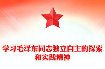 毛澤東同志獨立自主的探索和實踐精神指導著黨的前進ppt紅色黨政風深入研究毛澤東思想黨員專題教育黨課課件(講稿)