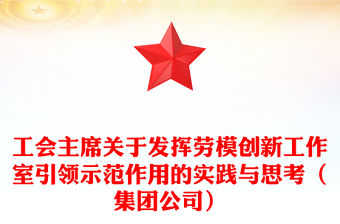 工會主席關于發揮勞模創新工作室引領示范作用的實踐與思考（集團公司）