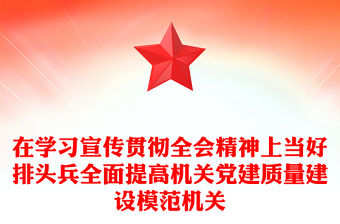 在學習宣傳貫徹全會精神上當好排頭兵全面提高機關黨建質量建設模范機關PPT下載(講稿)