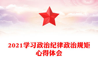 2021學習政治紀律政治規(guī)矩心得體會