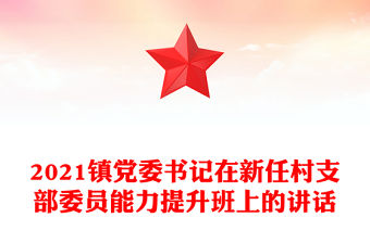 2021鎮黨委書記在新任村支部委員能力提升班上的講話
