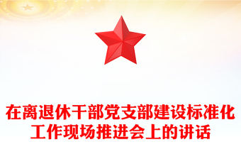 在離退休干部黨支部建設標準化工作現場推進會上的講話
