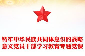 鑄牢中華民族共同體意識(shí)的戰(zhàn)略意義黨員干部學(xué)習(xí)教育專題黨課