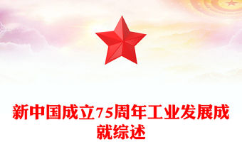 精美黨政風(fēng)新中國成立75周年工業(yè)發(fā)展成就綜述PPT課件模板(講稿)