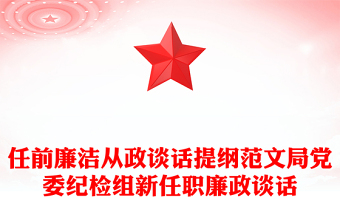 任前廉潔從政談話提綱范文局黨委紀(jì)檢組新任職廉政談話