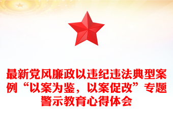 最新黨風廉政以違紀違法典型案例“以案為鑒，以案促改”專題警示教育心得體會