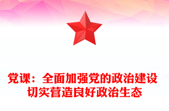 黨課：全面加強(qiáng)黨的政治建設(shè) 切實(shí)營造良好政治生態(tài)