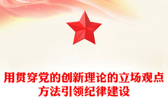 學條例守黨紀PPT紅色大氣用貫穿黨的創新理論的立場觀點方法引領紀律建設課件下載(講稿)