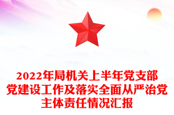 2022年局機(jī)關(guān)上半年黨支部黨建設(shè)工作及落實(shí)全面從嚴(yán)治黨主體責(zé)任情況匯報(bào)