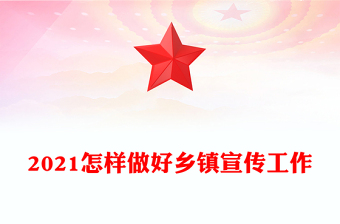 2021怎樣做好鄉(xiāng)鎮(zhèn)宣傳工作