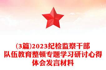 (3篇)2023紀檢監察干部隊伍教育整頓專題學習研討心得體會發言材料