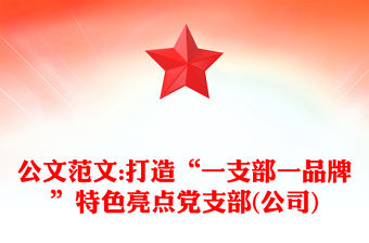 公文范文:打造“一支部一品牌”特色亮點黨支部(公司)