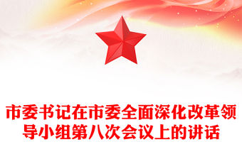 市委書記在市委全面深化改革領(lǐng)導(dǎo)小組第八次會(huì)議上的講話