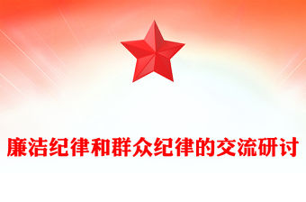 大氣精美風(fēng)2024廉潔紀(jì)律和群眾紀(jì)律的交流研討PPT下載(講稿)
