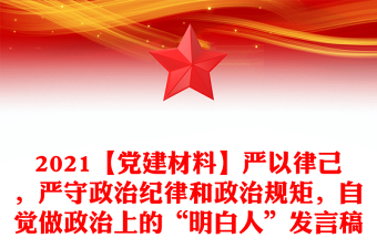 2021【黨建材料】嚴(yán)以律己，嚴(yán)守政治紀(jì)律和政治規(guī)矩，自覺做政治上的“明白人”發(fā)言稿