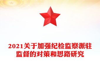 2021關(guān)于加強(qiáng)紀(jì)檢監(jiān)察派駐監(jiān)督的對(duì)策和思路研究
