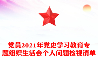 黨員2021年黨史學(xué)習(xí)教育專題組織生活會(huì)個(gè)人問(wèn)題檢視清單