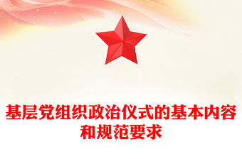 2023基層黨組織政治儀式的基本內容和規范要求PPT以莊重生動的政治儀式凝心聚力跟黨奮進新征程課件(講稿)