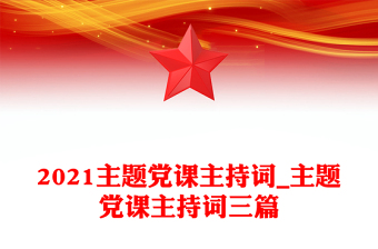 2021主題黨課主持詞_主題黨課主持詞三篇