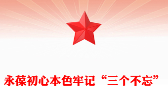 永葆初心本色牢記“三個(gè)不忘”PPT紅色精美黨員思想教育黨課(講稿)