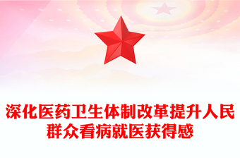 深化醫(yī)藥衛(wèi)生體制改革PPT提升人民群眾看病就醫(yī)獲得感專(zhuān)題課件(講稿)