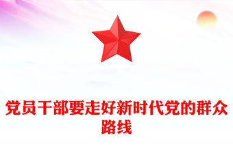 2023黨員干部要走好新時代黨的群眾路線PPT大氣精美風黨員干部學習教育專題黨課課件(講稿)