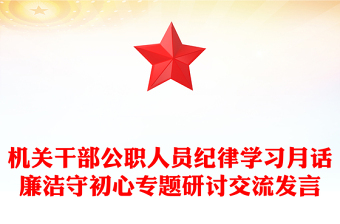 機關(guān)干部公職人員紀律學(xué)習(xí)月話廉潔守初心專題研討交流發(fā)言