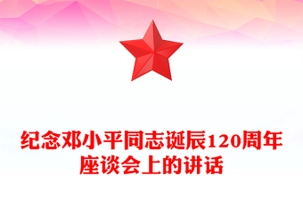 紀(jì)念鄧小平同志誕辰120周年座談會(huì)上的講話PPT黨課課件(講稿)