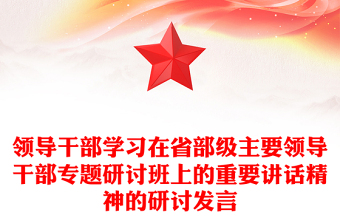 領(lǐng)導(dǎo)干部學(xué)習(xí)在省部級(jí)主要領(lǐng)導(dǎo)干部專題研討班上的重要講話精神的研討發(fā)言
