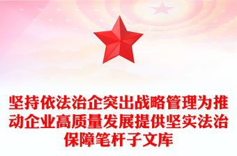 堅持依法治企突出戰(zhàn)略管理為推動企業(yè)高質量發(fā)展提供堅實法治保障筆桿子文庫