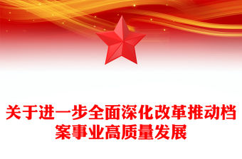 2024關于進一步全面深化改革推動檔案事業高質量發展PPT課件(講稿)