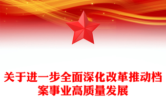 2024關于進一步全面深化改革推動檔案事業(yè)高質量發(fā)展PPT課件(講稿)
