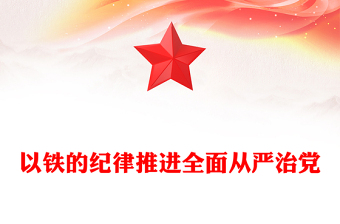 以鐵的紀律推進全面從嚴治黨PPT簡約風全黨開展黨紀學習教育工作課件模板(講稿)