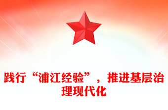 2023踐行“浦江經(jīng)驗(yàn)”，推進(jìn)基層治理現(xiàn)代化PPT大氣精美風(fēng)黨員干部學(xué)習(xí)教育專題黨課課件(講稿)