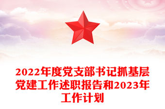 2022年度黨支部書記抓基層黨建工作述職報告和2023年工作計劃