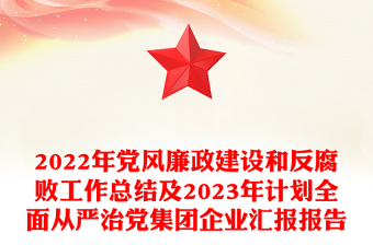 2022年黨風(fēng)廉政建設(shè)和反腐敗工作總結(jié)及2023年計(jì)劃全面從嚴(yán)治黨集團(tuán)企業(yè)匯報(bào)報(bào)告