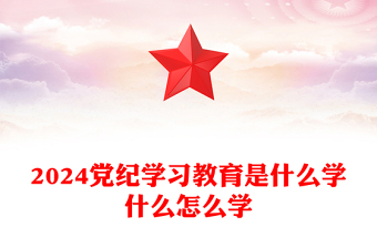 2024黨紀(jì)學(xué)習(xí)教育是什么學(xué)什么怎么學(xué)PPT精美大氣黨的紀(jì)律建設(shè)專題黨課(講稿)