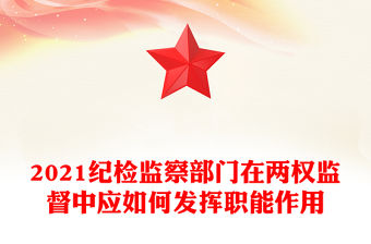 2021紀(jì)檢監(jiān)察部門在兩權(quán)監(jiān)督中應(yīng)如何發(fā)揮職能作用