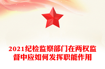 2021紀檢監(jiān)察部門在兩權(quán)監(jiān)督中應(yīng)如何發(fā)揮職能作用